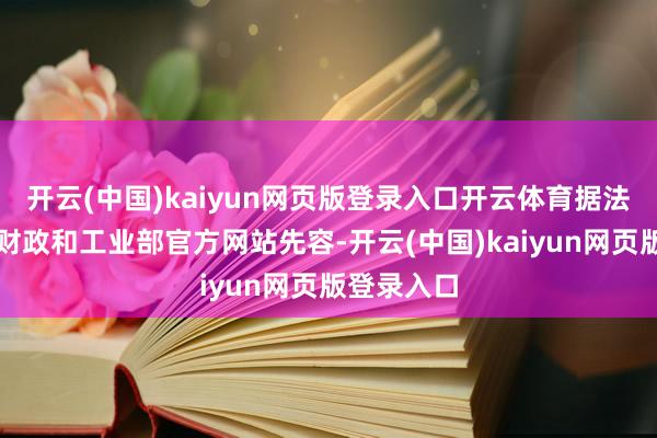 开云(中国)kaiyun网页版登录入口开云体育据法国经济、财政和工业部官方网站先容-开云(中国)kaiyun网页版登录入口