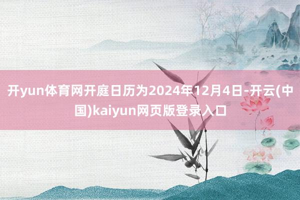 开yun体育网开庭日历为2024年12月4日-开云(中国)kaiyun网页版登录入口
