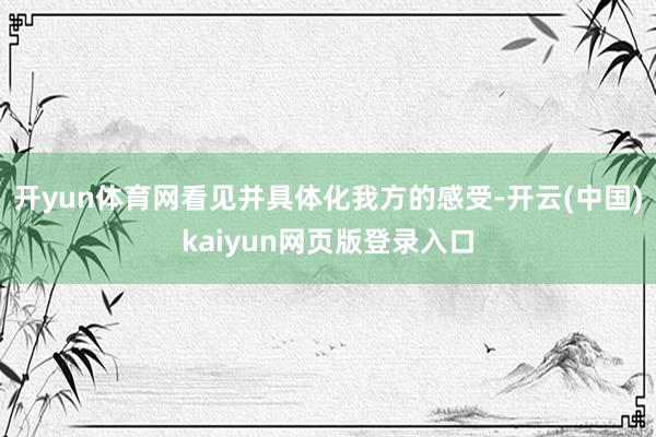 开yun体育网看见并具体化我方的感受-开云(中国)kaiyun网页版登录入口