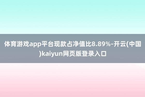 体育游戏app平台现款占净值比8.89%-开云(中国)kaiyun网页版登录入口