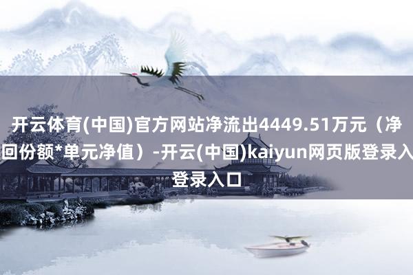 开云体育(中国)官方网站净流出4449.51万元（净赎回份额*单元净值）-开云(中国)kaiyun网页版登录入口