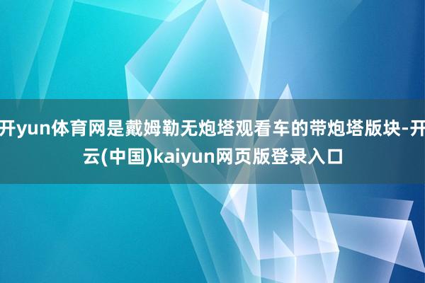 开yun体育网是戴姆勒无炮塔观看车的带炮塔版块-开云(中国)kaiyun网页版登录入口