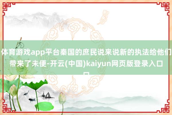 体育游戏app平台秦国的庶民说来说新的执法给他们带来了未便-开云(中国)kaiyun网页版登录入口