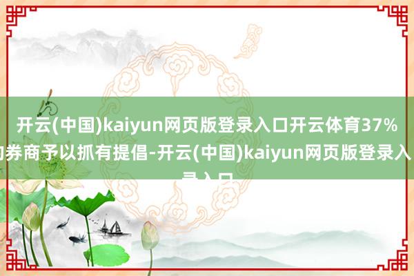 开云(中国)kaiyun网页版登录入口开云体育37%的券商予以抓有提倡-开云(中国)kaiyun网页版登录入口