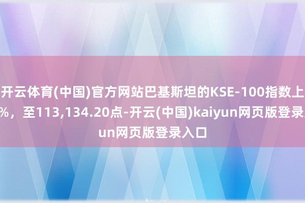 开云体育(中国)官方网站巴基斯坦的KSE-100指数上升3%，至113,134.20点-开云(中国)kaiyun网页版登录入口
