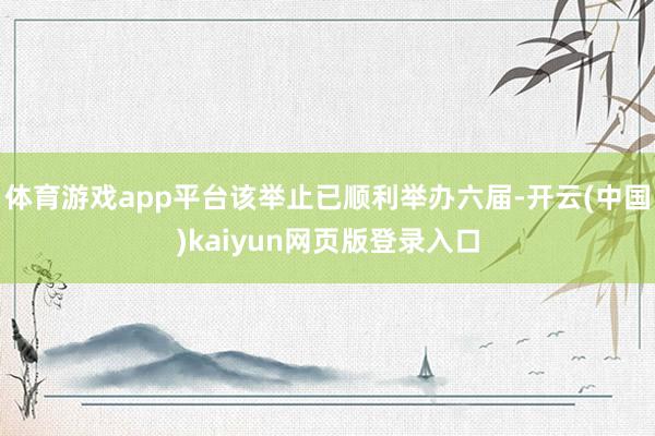 体育游戏app平台该举止已顺利举办六届-开云(中国)kaiyun网页版登录入口
