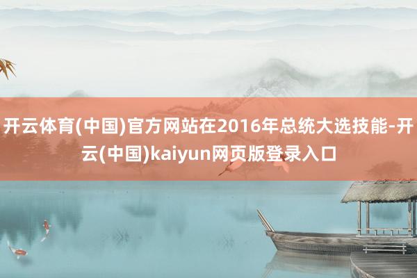 开云体育(中国)官方网站在2016年总统大选技能-开云(中国)kaiyun网页版登录入口