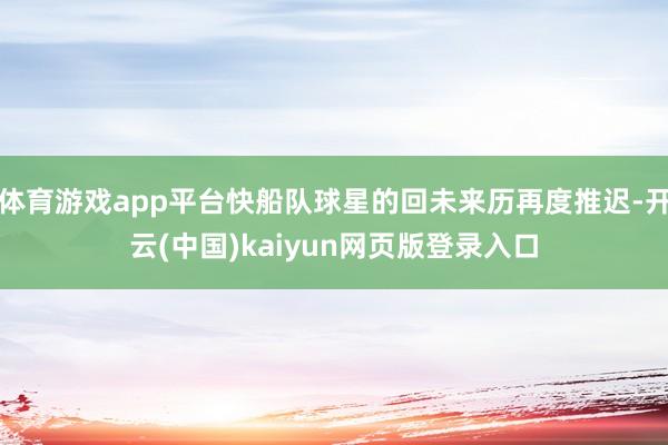 体育游戏app平台快船队球星的回未来历再度推迟-开云(中国)kaiyun网页版登录入口
