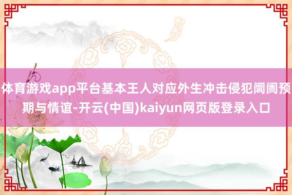 体育游戏app平台基本王人对应外生冲击侵犯阛阓预期与情谊-开云(中国)kaiyun网页版登录入口