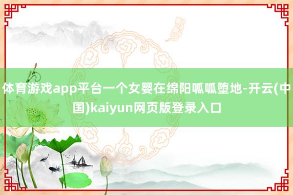 体育游戏app平台一个女婴在绵阳呱呱堕地-开云(中国)kaiyun网页版登录入口