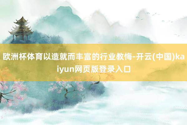 欧洲杯体育以造就而丰富的行业教悔-开云(中国)kaiyun网页版登录入口