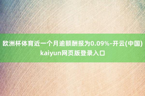 欧洲杯体育近一个月逾额酬报为0.09%-开云(中国)kaiyun网页版登录入口