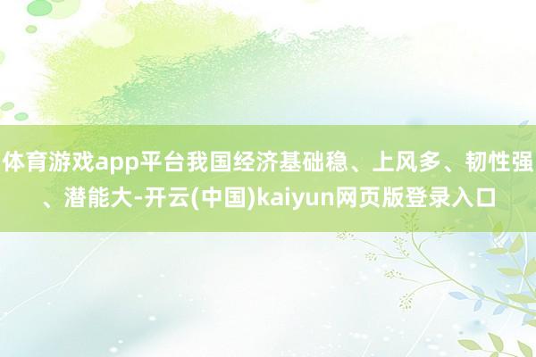 体育游戏app平台我国经济基础稳、上风多、韧性强、潜能大-开云(中国)kaiyun网页版登录入口