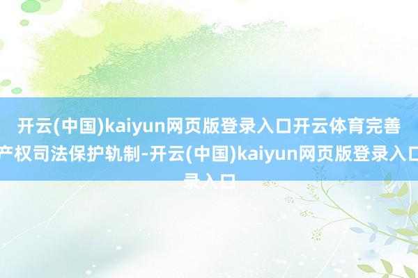 开云(中国)kaiyun网页版登录入口开云体育完善产权司法保护轨制-开云(中国)kaiyun网页版登录入口