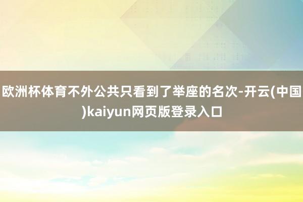 欧洲杯体育不外公共只看到了举座的名次-开云(中国)kaiyun网页版登录入口
