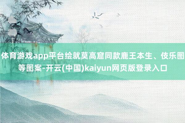 体育游戏app平台绘就莫高窟同款鹿王本生、伎乐图等图案-开云(中国)kaiyun网页版登录入口