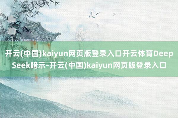 开云(中国)kaiyun网页版登录入口开云体育DeepSeek暗示-开云(中国)kaiyun网页版登录入口