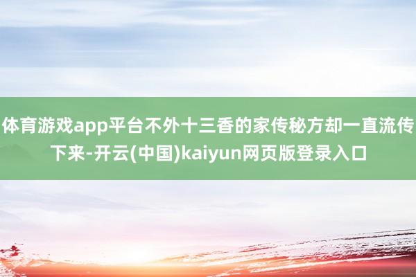 体育游戏app平台不外十三香的家传秘方却一直流传下来-开云(中国)kaiyun网页版登录入口