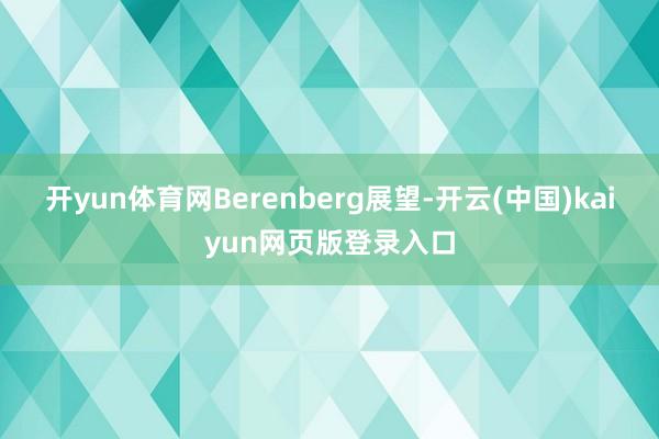 开yun体育网Berenberg展望-开云(中国)kaiyun网页版登录入口