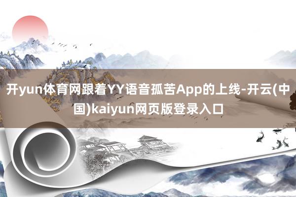 开yun体育网跟着YY语音孤苦App的上线-开云(中国)kaiyun网页版登录入口