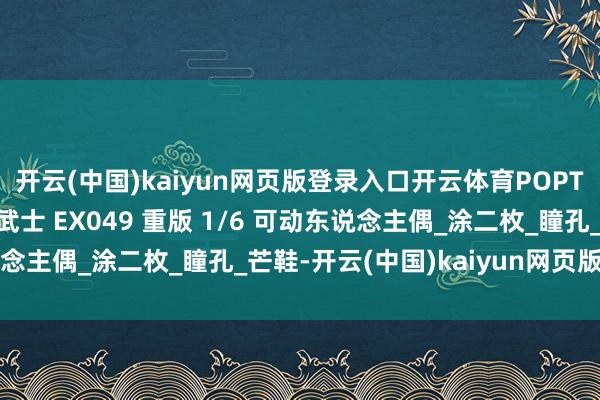 开云(中国)kaiyun网页版登录入口开云体育POPTOYS 地狱使臣 毒蝎武士 EX049 重版 1/6 可动东说念主偶_涂二枚_瞳孔_芒鞋-开云(中国)kaiyun网页版登录入口