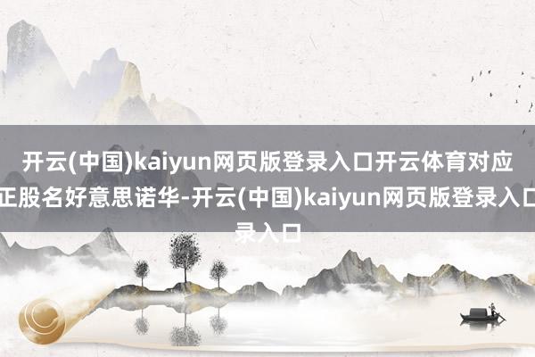 开云(中国)kaiyun网页版登录入口开云体育对应正股名好意思诺华-开云(中国)kaiyun网页版登录入口