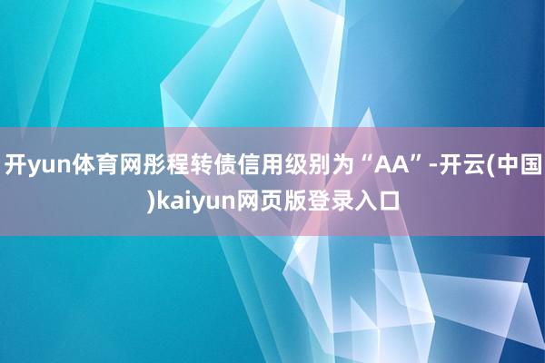 开yun体育网彤程转债信用级别为“AA”-开云(中国)kaiyun网页版登录入口