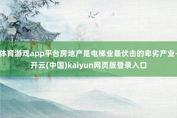 体育游戏app平台房地产是电梯业最伏击的卑劣产业-开云(中国)kaiyun网页版登录入口