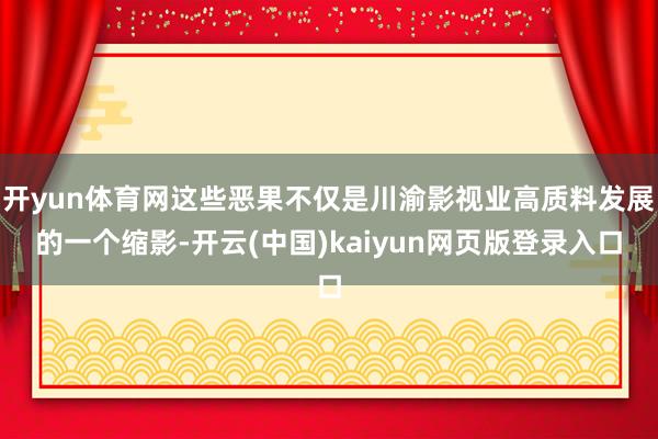 开yun体育网这些恶果不仅是川渝影视业高质料发展的一个缩影-开云(中国)kaiyun网页版登录入口