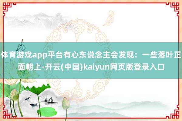 体育游戏app平台有心东说念主会发现:一些落叶正面朝上-开云(中国)kaiyun网页版登录入口