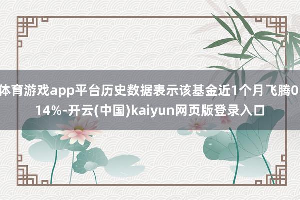 体育游戏app平台历史数据表示该基金近1个月飞腾0.14%-开云(中国)kaiyun网页版登录入口