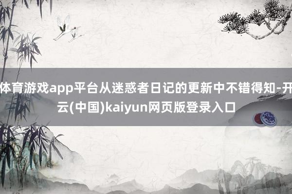 体育游戏app平台从迷惑者日记的更新中不错得知-开云(中国)kaiyun网页版登录入口