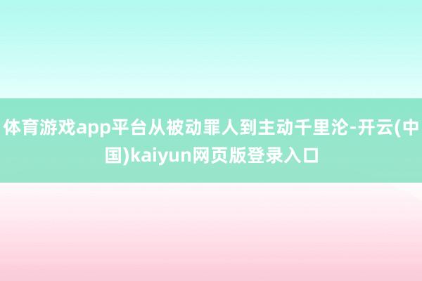 体育游戏app平台从被动罪人到主动千里沦-开云(中国)kaiyun网页版登录入口