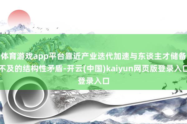 体育游戏app平台靠近产业迭代加速与东谈主才储备不及的结构性矛盾-开云(中国)kaiyun网页版登录入口