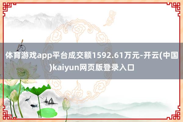 体育游戏app平台成交额1592.61万元-开云(中国)kaiyun网页版登录入口