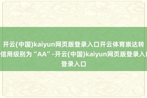 开云(中国)kaiyun网页版登录入口开云体育崇达转2信用级别为“AA”-开云(中国)kaiyun网页版登录入口