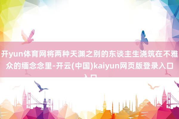 开yun体育网将两种天渊之别的东谈主生浇筑在不雅众的缅念念里-开云(中国)kaiyun网页版登录入口