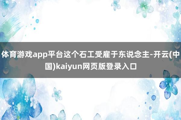 体育游戏app平台这个石工受雇于东说念主-开云(中国)kaiyun网页版登录入口