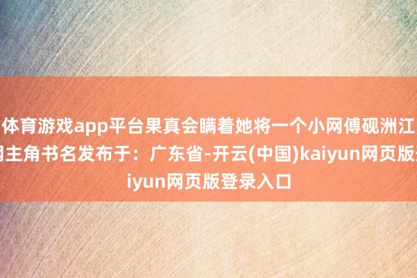 体育游戏app平台果真会瞒着她将一个小网傅砚洲江晚衿小网主角书名发布于：广东省-开云(中国)kaiyun网页版登录入口