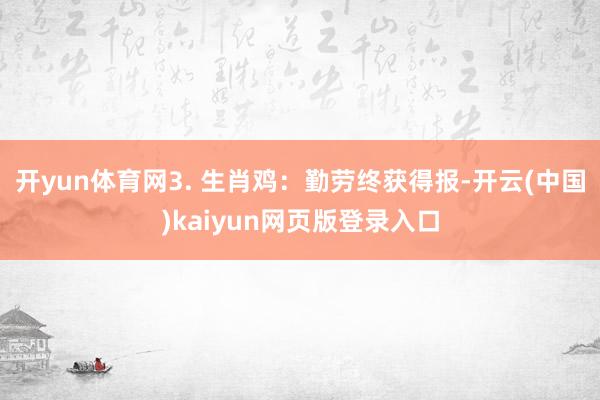 开yun体育网3. 生肖鸡:勤劳终获得报-开云(中国)kaiyun网页版登录入口