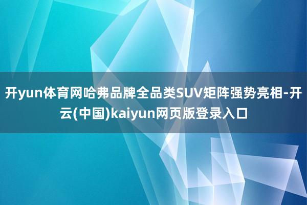 开yun体育网哈弗品牌全品类SUV矩阵强势亮相-开云(中国)kaiyun网页版登录入口