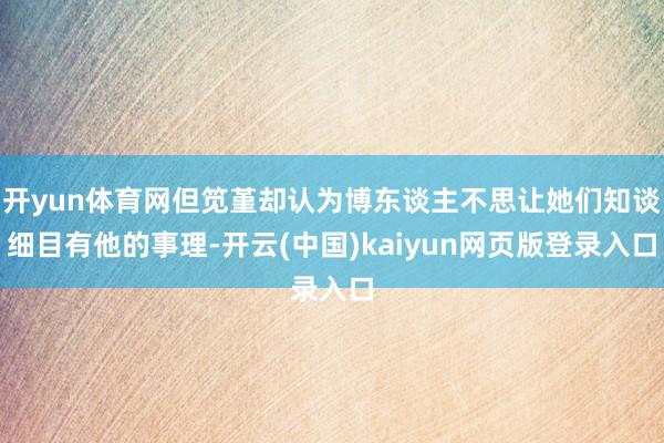 开yun体育网但笕堇却认为博东谈主不思让她们知谈细目有他的事理-开云(中国)kaiyun网页版登录入口