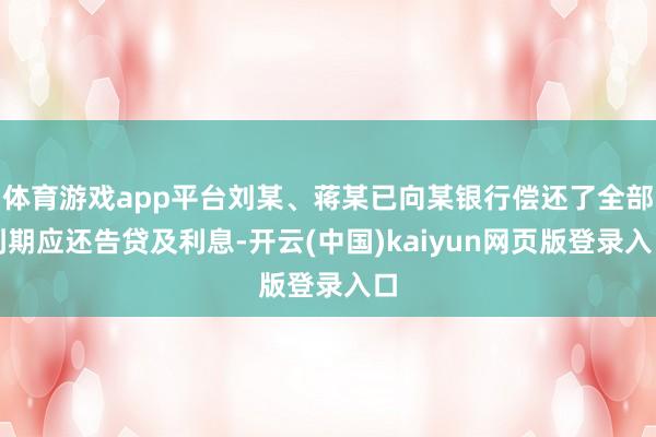 体育游戏app平台刘某、蒋某已向某银行偿还了全部到期应还告贷及利息-开云(中国)kaiyun网页版登录入口