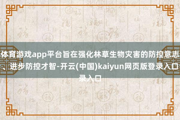 体育游戏app平台旨在强化林草生物灾害的防控意志、进步防控才智-开云(中国)kaiyun网页版登录入口