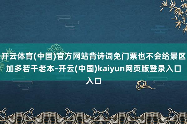 开云体育(中国)官方网站背诗词免门票也不会给景区加多若干老本-开云(中国)kaiyun网页版登录入口