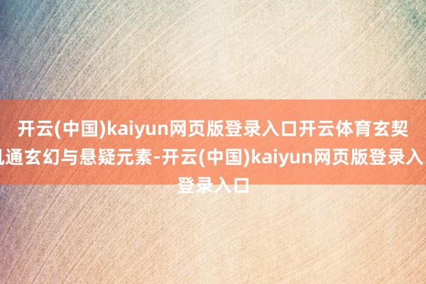 开云(中国)kaiyun网页版登录入口开云体育玄契机通玄幻与悬疑元素-开云(中国)kaiyun网页版登录入口