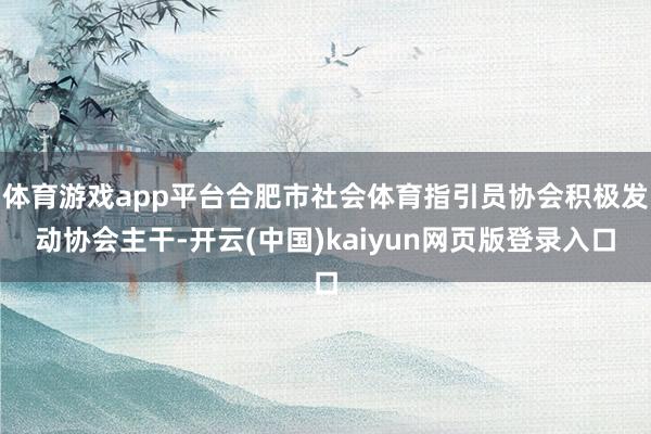 体育游戏app平台合肥市社会体育指引员协会积极发动协会主干-开云(中国)kaiyun网页版登录入口