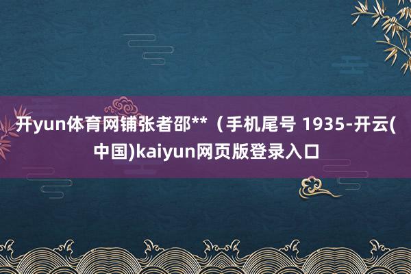 开yun体育网铺张者邵**（手机尾号 1935-开云(中国)kaiyun网页版登录入口