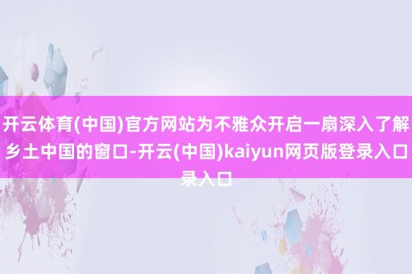 开云体育(中国)官方网站为不雅众开启一扇深入了解乡土中国的窗口-开云(中国)kaiyun网页版登录入口