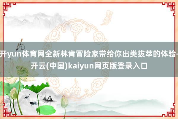 开yun体育网全新林肯冒险家带给你出类拔萃的体验-开云(中国)kaiyun网页版登录入口